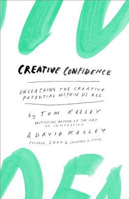 Creative Confidence- Unleashing the Creative Potential Within Us All by Tom Kelley, David Kelley