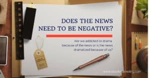 does the news need to be negative? are we addicted to drama because of the news or is the news dramatized because of us?