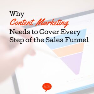 Why Content Marketing Needs to Cover Every Step of the Sales Funnel
