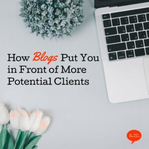 How Blogs Put You in Front of More Potential Clients